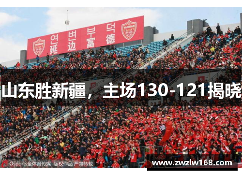 山东胜新疆，主场130-121揭晓