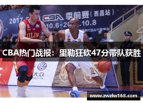 CBA热门战报：里勒狂砍47分带队获胜